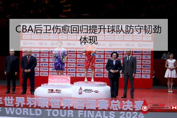 CBA后卫伤愈回归提升球队防守韧劲体现