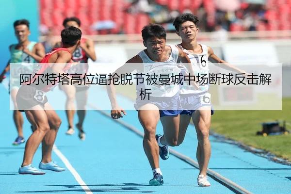 阿尔特塔高位逼抢脱节被曼城中场断球反击解析